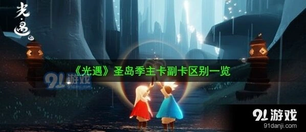 光遇圣岛季主卡副卡区别技巧