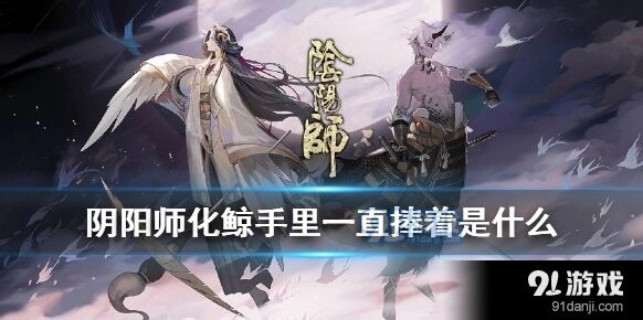 阴阳师化鲸手中捧着什么答案分享