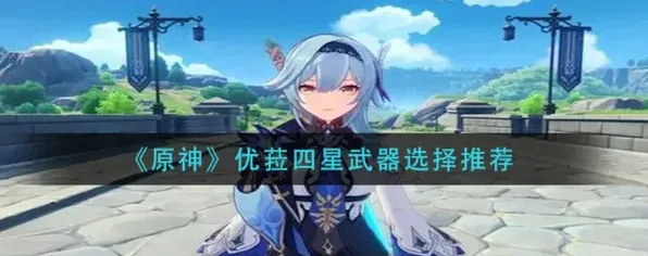 原神优菈四星武器对比分析