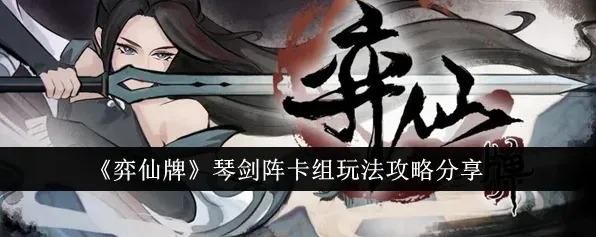 弈仙牌琴剑阵卡组推荐玩法指南