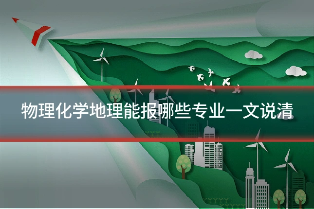 物理化学地理能报哪些专业一文说清