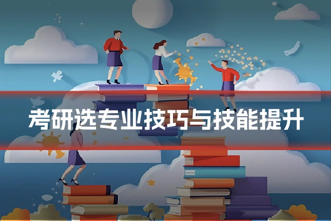 考研选专业技巧与技能提升
