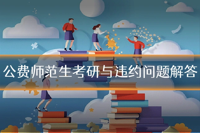 公费师范生考研与违约问题解答