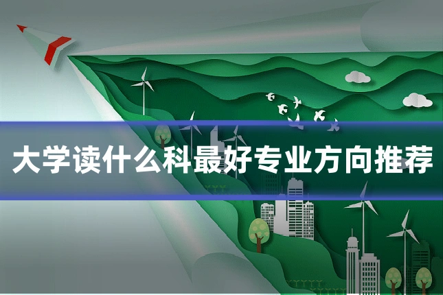 大学读什么科最好专业方向推荐