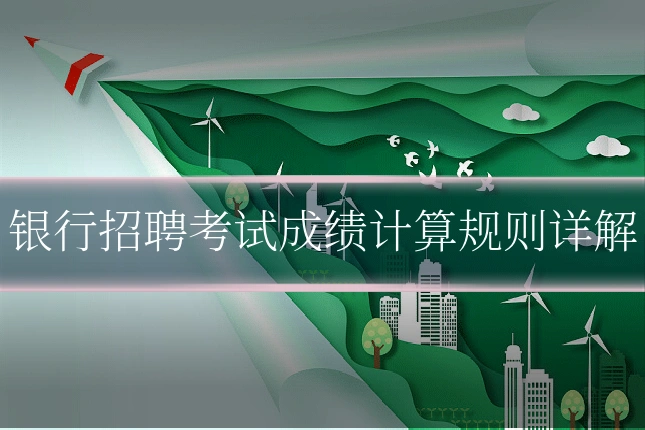 银行招聘考试成绩计算规则详解