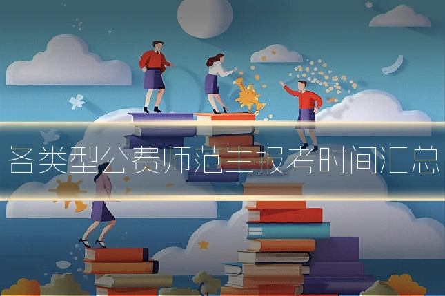 各类型公费师范生报考时间汇总