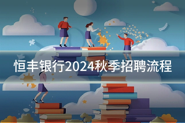 恒丰银行2024秋季招聘流程