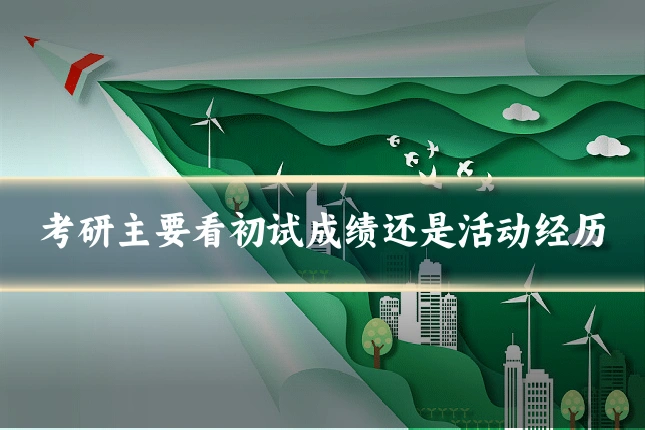 考研主要看初试成绩还是活动经历