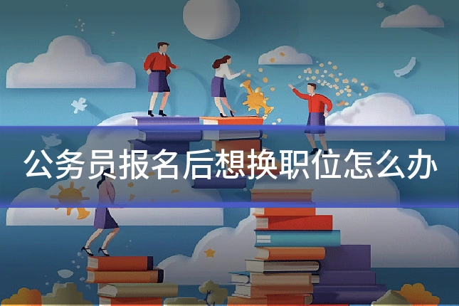 公务员报名后想换职位怎么办