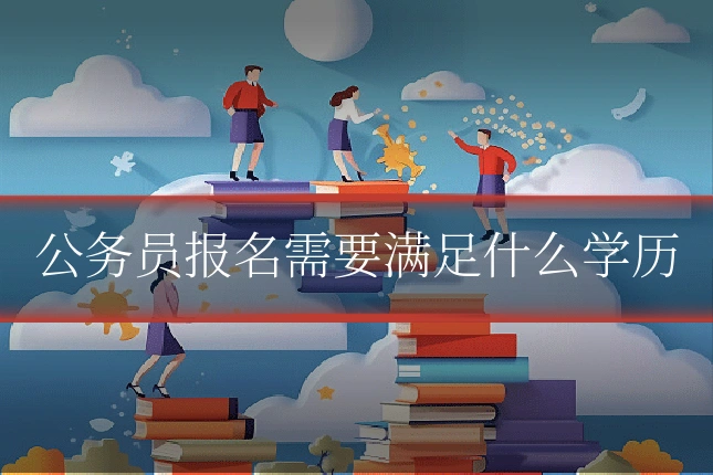公务员报名需要满足什么学历