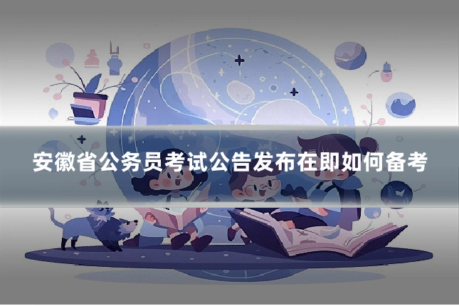 安徽省公务员考试公告发布在即如何备考