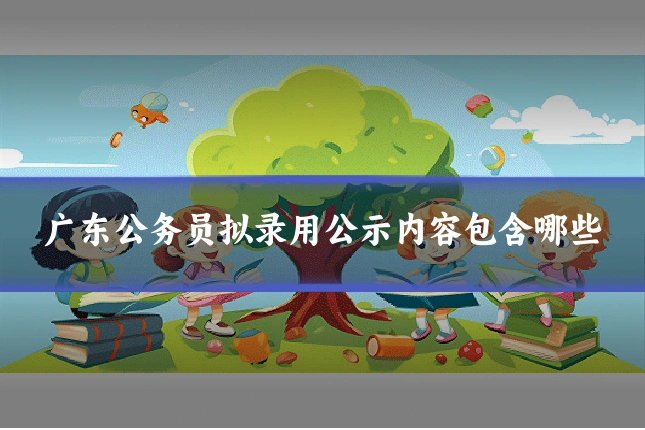 广东公务员拟录用公示内容包含哪些