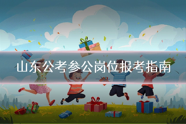 山东公考参公岗位报考指南