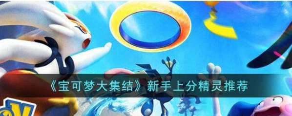 宝可梦大集结入门精灵推荐 新手玩家必读攻略