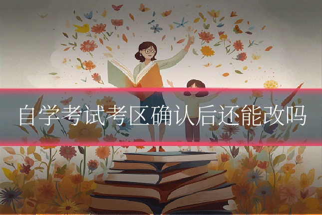 自学考试考区确认后还能改吗