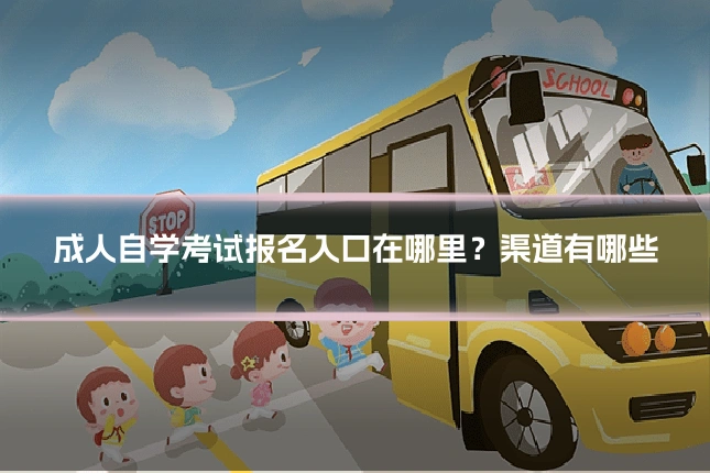 成人自学考试报名入口在哪里？渠道有哪些