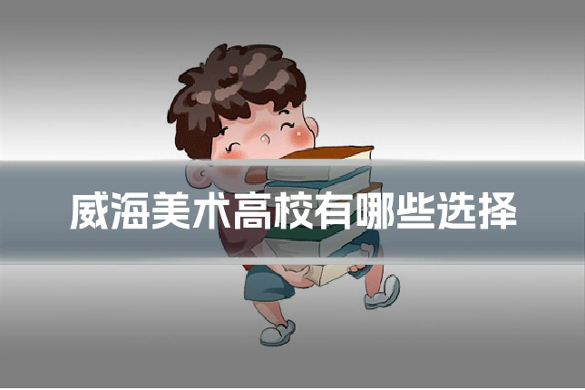 威海美术高校有哪些选择