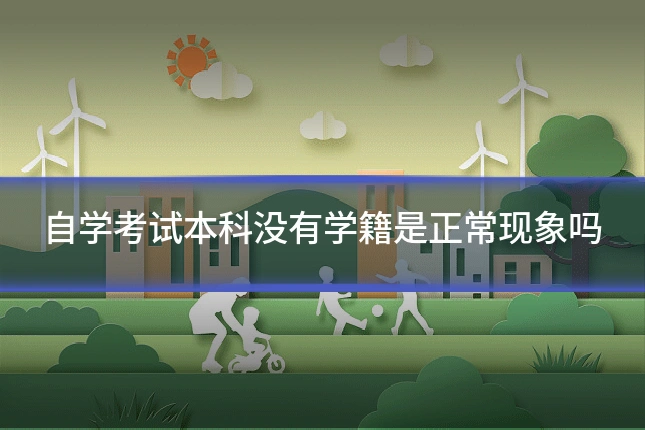 自学考试本科没有学籍是正常现象吗