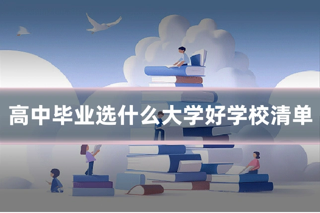 高中毕业选什么大学好学校清单
