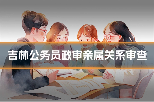 吉林公务员政审亲属关系审查