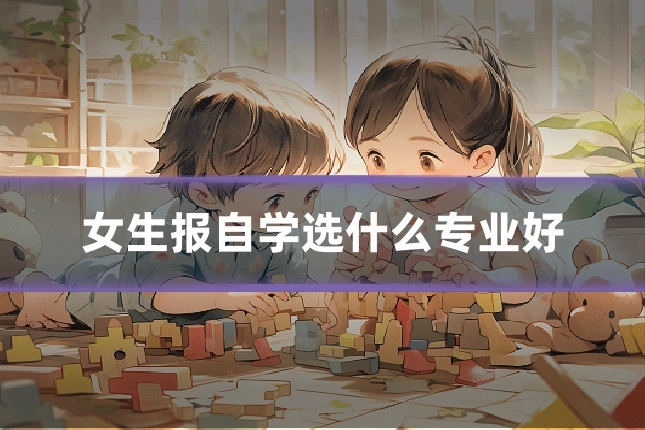 女生报自学选什么专业好