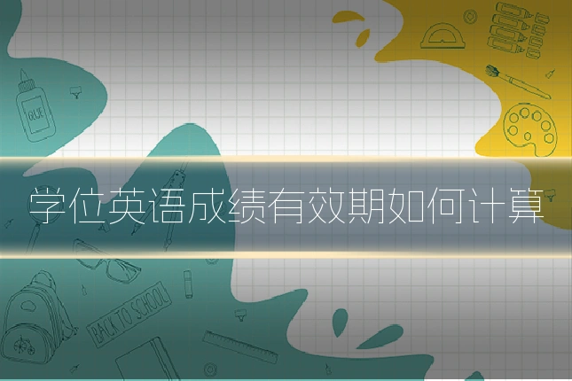 学位英语成绩有效期如何计算
