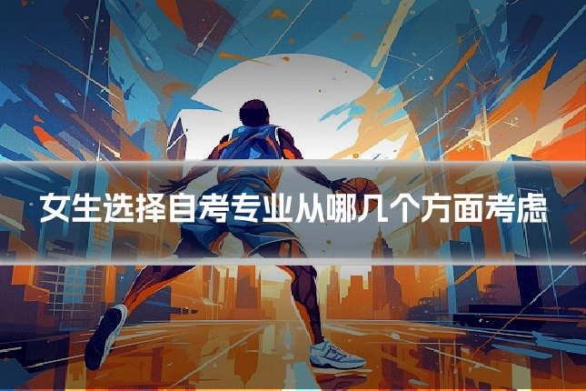 女生选择自考专业从哪几个方面考虑