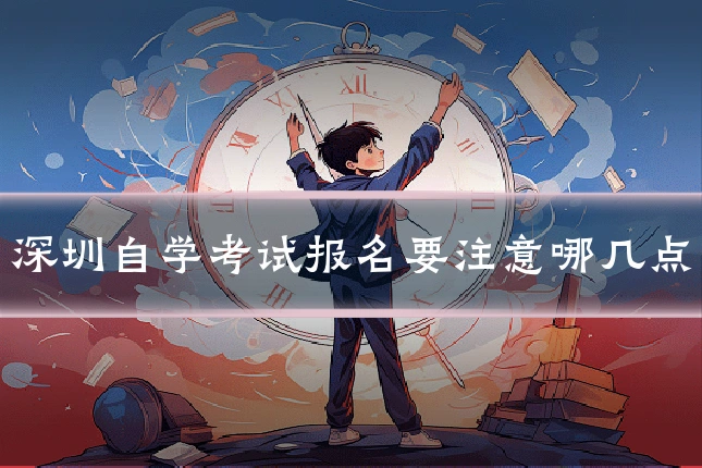 深圳自学考试报名要注意哪几点