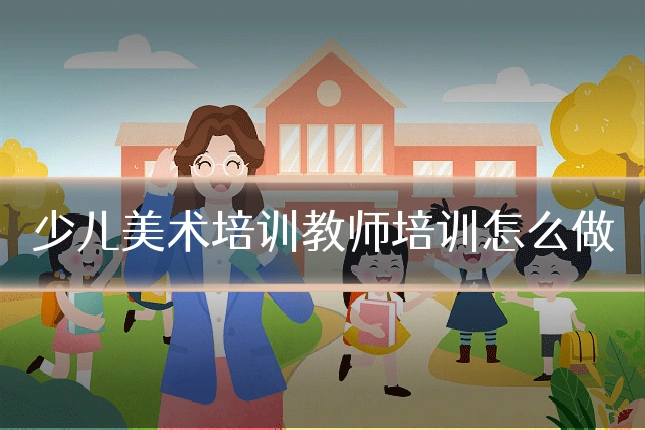 少儿美术培训教师培训怎么做