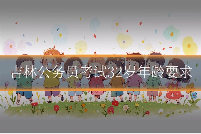 吉林公务员考试32岁年龄要求