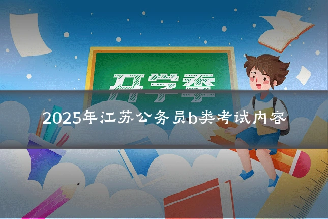 2025年江苏公务员b类考试内容