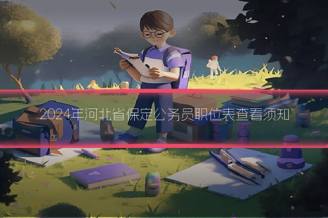 2024年河北省保定公务员职位表查看须知