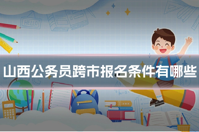 山西公务员跨市报名条件有哪些