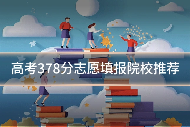 高考378分志愿填报院校推荐