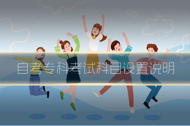 自考专科考试科目设置说明
