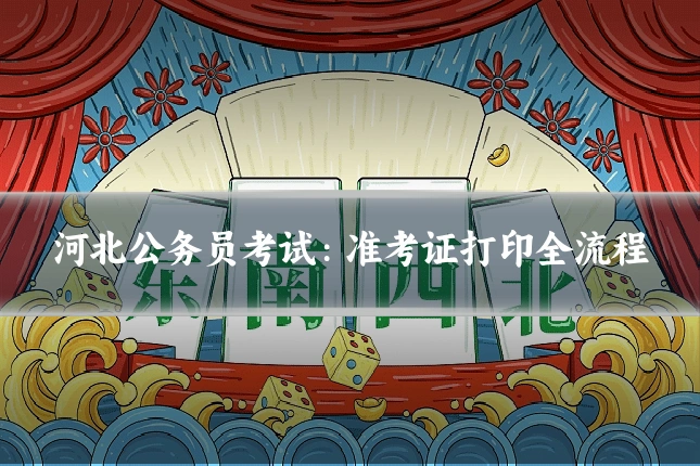 河北公务员考试：准考证打印全流程