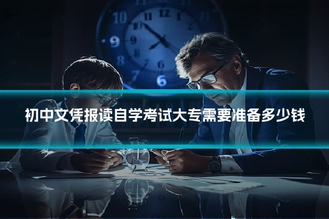 初中文凭报读自学考试大专需要准备多少钱