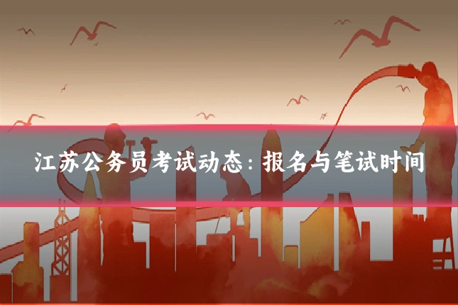 江苏公务员考试动态：报名与笔试时间