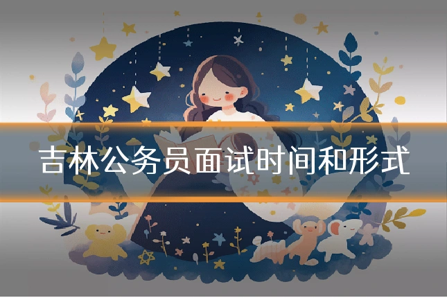 吉林公务员面试时间和形式