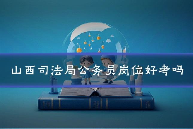 山西司法局公务员岗位好考吗