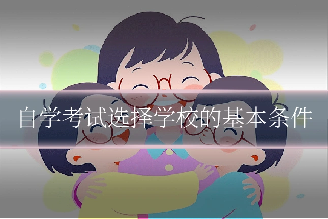 自学考试选择学校的基本条件