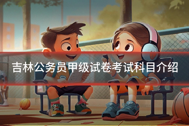 吉林公务员甲级试卷考试科目介绍