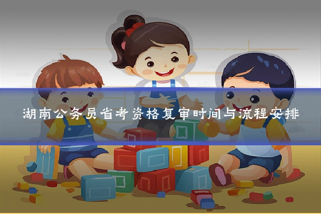 湖南公务员省考资格复审时间与流程安排