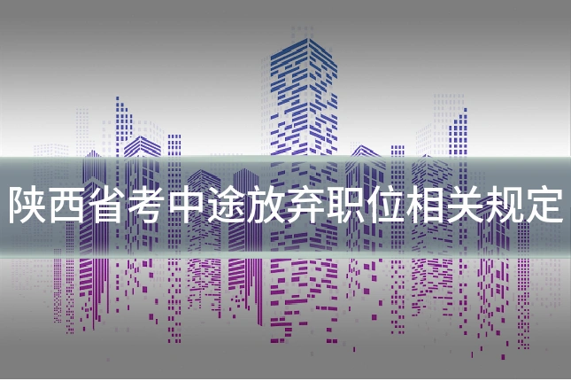 陕西省考中途放弃职位相关规定