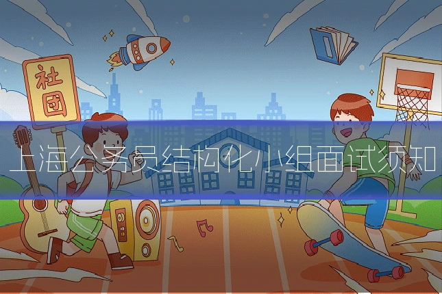 上海公务员结构化小组面试须知