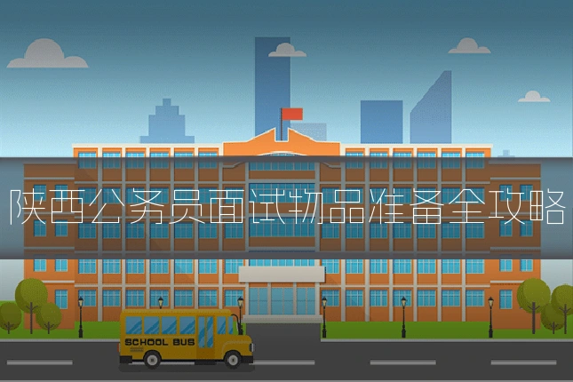 陕西公务员面试物品准备全攻略
