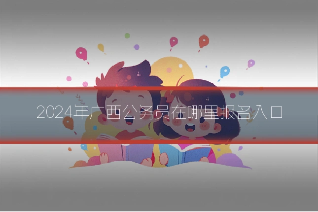 2024年广西公务员在哪里报名入口