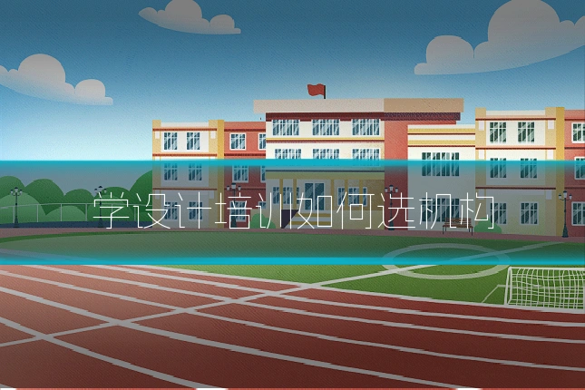 学设计培训如何选机构
