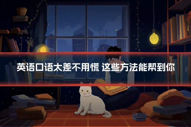 英语口语太差不用慌 这些方法能帮到你