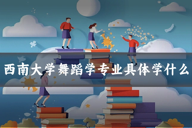 西南大学舞蹈学专业具体学什么
